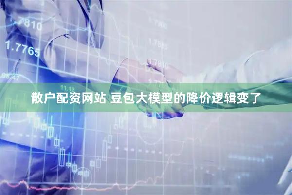 散户配资网站 豆包大模型的降价逻辑变了