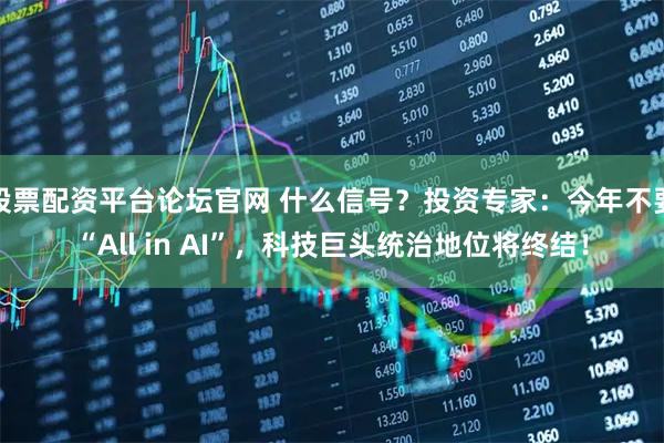 股票配资平台论坛官网 什么信号？投资专家：今年不要“All in AI”，科技巨头统治地位将终结！