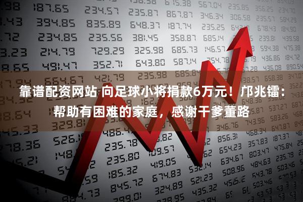 靠谱配资网站 向足球小将捐款6万元！邝兆镭：帮助有困难的家庭，感谢干爹董路
